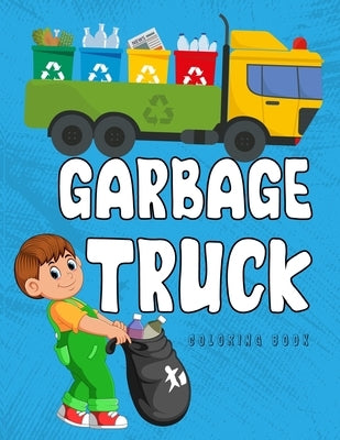 Garbage Truck Coloring Book: A Coloring Book for Kids, Toddlers, Preschoolers Who Loves Trucks! by Coloring, Tested Relaxed