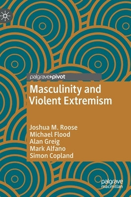 Masculinity and Violent Extremism by Roose, Joshua M.