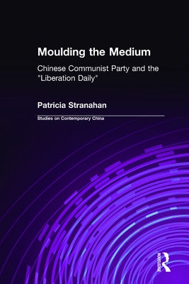 Moulding the Medium: Chinese Communist Party and the Liberation Daily by Stranahan, Patricia