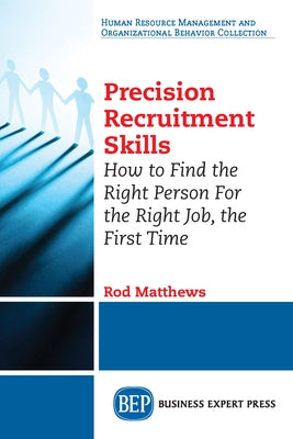 Precision Recruitment Skills: How to Find the Right Person For the Right Job, the First Time by Matthews, Rod