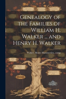 Genealogy of the Families of William H. Walker ... and Henry H. Walker by Walker, Henry Hammersley