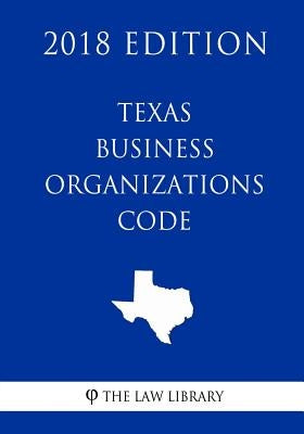 Texas Business Organizations Code (2018 Edition) by The Law Library