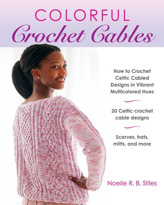 Colorful Crochet Cables: How to Crochet Celtic Cabled Designs in Vibrant Multicolored Hues by Stiles, Noelle