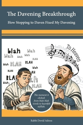 The Davening Breakthrough: How Stopping to Daven Fixed My Davening: The moment it clicked: from blah-blah words to heartfelt tefillah by Adress, Dovid