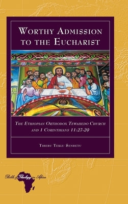 Worthy Admission to the Eucharist: The Ethiopian Orthodox Tewahedo Church and 1 Corinthians 11:27-29 by Holter, Knut