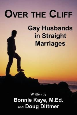 Over the Cliff: Gay Husbands in Straight Marriages by Kaye, Bonnie