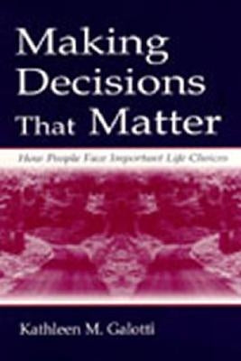 Making Decisions That Matter: How People Face Important Life Choices by Galotti, Kathleen M.
