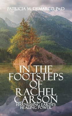 In the Footsteps of Rachel Carson: Harnessing Earth's Healing Power by DeMarco Ph. D., Patricia M.