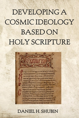 Developing a Cosmic Ideology Based on Holy Scripture by Shubin, Daniel H.