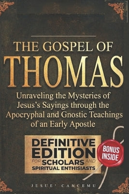 The Gospel of Thomas: Unraveling the Mysteries of Jesus's Sayings through the Apocryphal and Gnostic Teachings of an Early Apostle by Cancemu, Jesuè