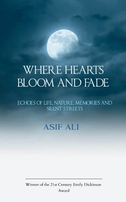 Where Hearts Bloom and Fade Echoes of Life, Nature, Memories, and Silent Streets by Ali, Asif