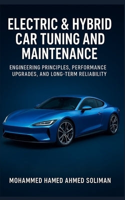 Electric & Hybrid Car Tuning and Maintenance: Engineering Principles, Performance Upgrades, and Long-Term Reliability by Soliman, Mohammed Hamed Ahmed