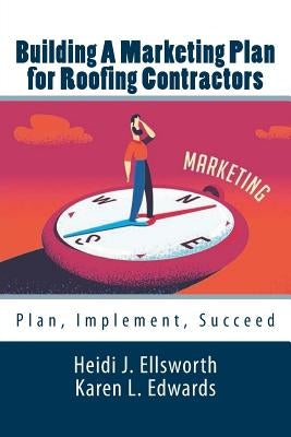Building a Marketing Plan for Roofing Contractors: Plan, Implement, Succeed by Edwards, Karen L.