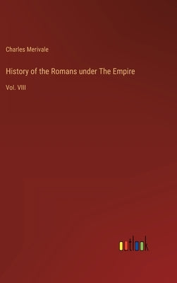 History of the Romans under The Empire: Vol. VIII by Merivale, Charles