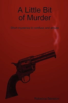 A Little Bit of Murder: Short Mysteries to Confuse and Amuse by Benston, Rebecca