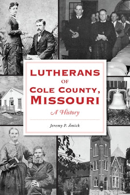Lutherans of Cole County, Missouri: A History by Amick, Jeremy