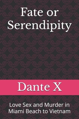 Fate or Serendipity: Love Sex and Murder in Miami Beach to Vietnam by X, Dante