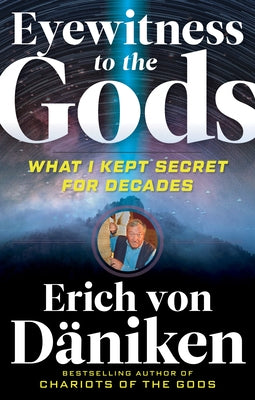 Eyewitness to the Gods: What I Kept Secret for Decades by Von Däniken, Erich