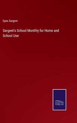 Sargent's School Monthly for Home and School Use by Sargent, Epes