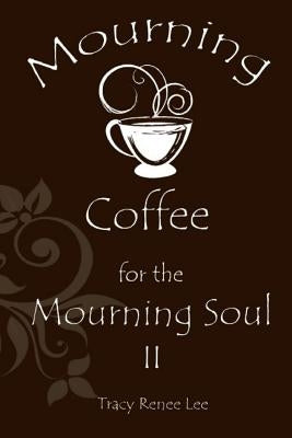 Mourning Coffee for the Mourning Soul II by Lee, Tracy Renee