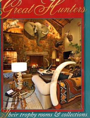 Great Hunters: Their Trophy Rooms and Collections by Safari Press