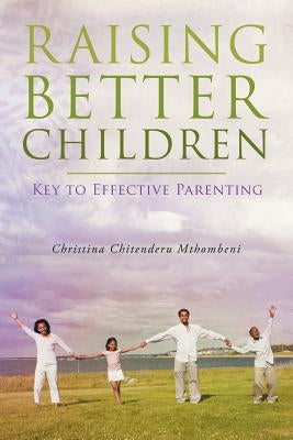 Raising Better Children: Key to Effective Parenting by Chitenderu Mthombeni, Christina