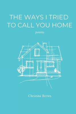 The Ways I Tried to Call You Home by Brown, Christina