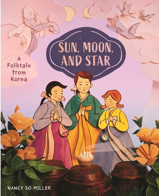 Sun, Moon, and Star: A Folktale from Korea by Miller, Nancy So
