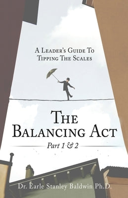 The Balancing Act Part 1 & 2: A Leader's Guide To Tipping The Scales by Baldwin, Earle Stanley