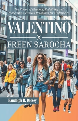 Valentino X Freen Sarocha: The Fusion of Elegance, Redefining and Pioneering a Fashion Revolution for Modern Age by R. Dorsey, Randolph