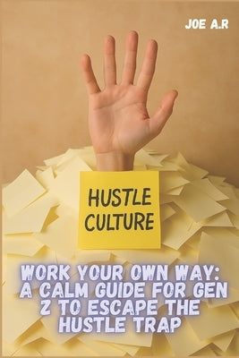 Work Your Own Way: A Calm Guide for Gen Z to Escape the Hustle Trap: How Freelancers, Remote Workers, and Creators Can Thrive Without Burning Out by A. R., Joe