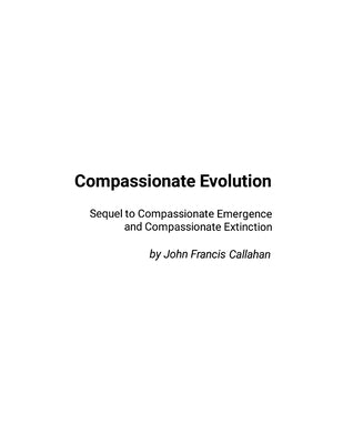 Compassionate Evolution: Sequel to Compassionate Emergence and Compassionate Extinction by Callahan, John Francis