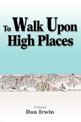 To Walk Upon High Places by Irwin, Dan
