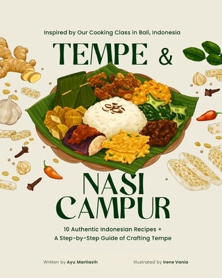 Tempe and Nasi Campur: 10 Authentic Indonesian Recipes + A Step-by-Step Guide of Crafting Tempe by Martiasih, Ayu