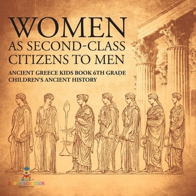 Women As Second-Class Citizens to Men - Ancient Greece Kids Book 6th Grade Children's Ancient History by Baby Professor