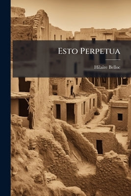 Esto Perpetua: Algerian Studies and Impressions by Belloc, Hilaire