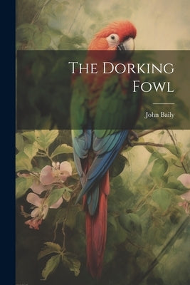 The Dorking Fowl by (Poulterer )., John Baily