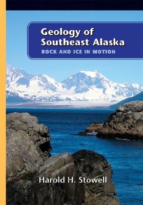 Geology of Southeast Alaska: Rock and Ice in Motion by Stowell, Harold