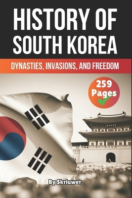 The History of South Korea: Dynasties, Invasions, and Freedom by Auke