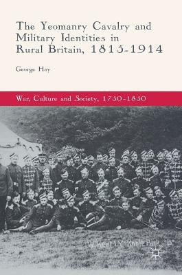 The Yeomanry Cavalry and Military Identities in Rural Britain, 1815-1914 by Hay, George