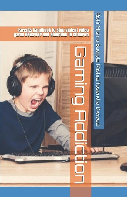 Gaming Addiction: Parents handbook to stop violent video game behavior and addiction in children by Dwivedi, Tosendra