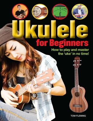 Ukulele for Beginners: How to Play and Master the 'Uke' in No Time! by Fleming, Tom