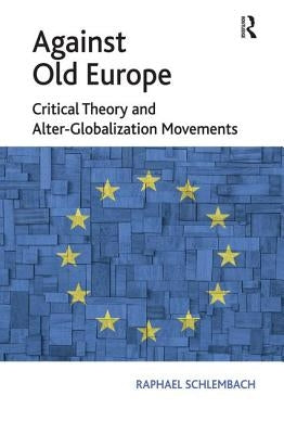 Against Old Europe: Critical Theory and Alter-Globalization Movements by Schlembach, Raphael