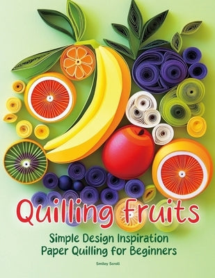 Quilling Fruits: Simple Design Inspiration Paper Quilling for Beginners by Scroll, Smiley
