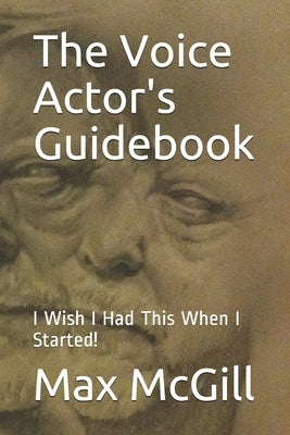 The Voice Actor's Guidebook: I Wish I Had This When I Started! by McGill, Max