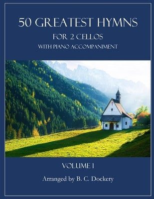 50 Greatest Hymns for 2 Cellos with Piano Accompaniment: Volume 1 by Dockery, B. C.