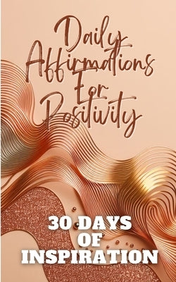 Daily Affirmations For Positivity 30 Days Of Inspiration: Gold Copper Waves Abstract Aesthetic Minimalistic Cover Art Design by Jesse, Yishai