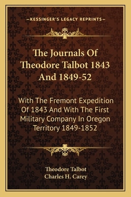 The Journals of Theodore Talbot 1843 and 1849-52: With the Fremont Expedition of 1843 and with the First Military Company in Oregon Territory 1849-185 by Talbot, Theodore