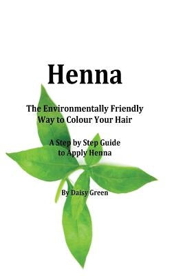 Henna - How to Apply Henna: The Environmentally Friendly Way to Colour Your Hair - A Step by Step guide by Green, Daisy