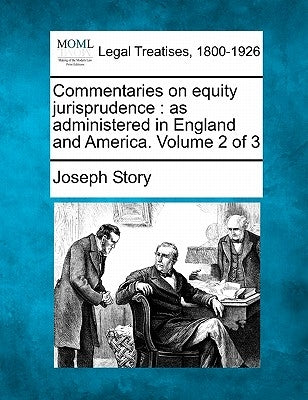 Commentaries on equity jurisprudence: as administered in England and America. Volume 2 of 3 by Story, Joseph